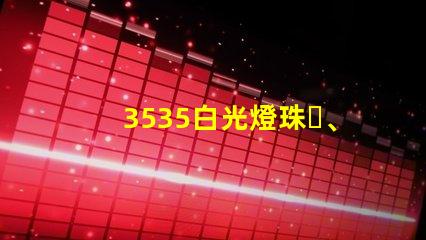3535白光燈珠、3535rgb燈珠廠家有哪些？